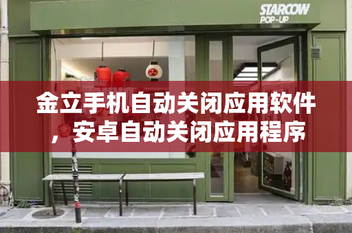 金立手机自动关闭应用软件，安卓自动关闭应用程序-第1张图片-星选测评