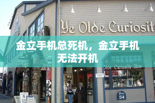 金立手机总死机，金立手机无法开机