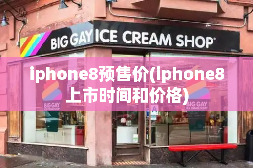 iphone8预售价(iphone8上市时间和价格)