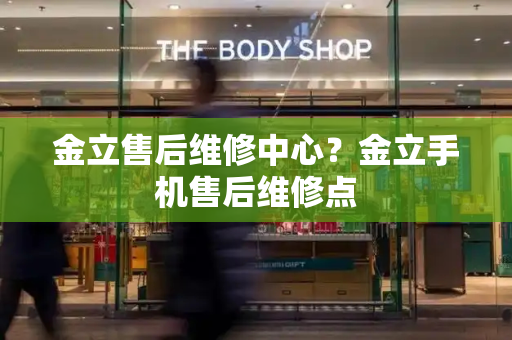 金立售后维修中心？金立手机售后维修点-第1张图片-星选测评