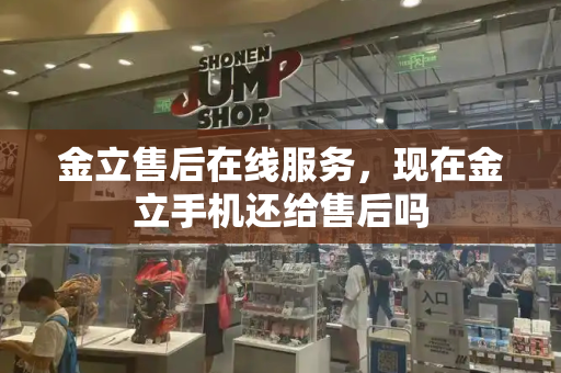 金立售后在线服务，现在金立手机还给售后吗-第1张图片-星选测评