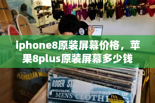 iphone8原装屏幕价格，苹果8plus原装屏幕多少钱-第1张图片-星选测评