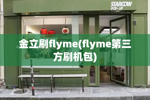 金立刷flyme(flyme第三方刷机包)
