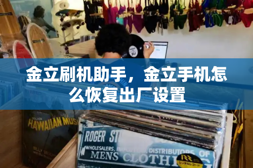金立刷机助手，金立手机怎么恢复出厂设置-第1张图片-星选测评