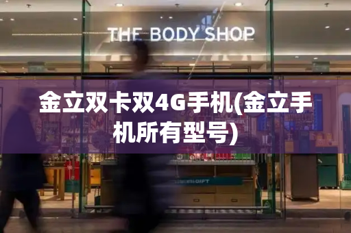 金立双卡双4G手机(金立手机所有型号)