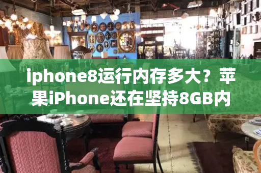 iphone8运行内存多大？苹果iPhone还在坚持8GB内存