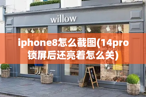 iphone8怎么截图(14pro锁屏后还亮着怎么关)