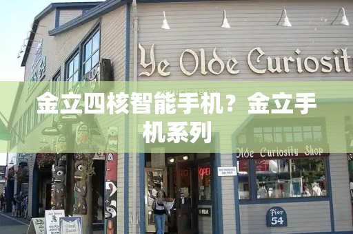 金立四核智能手机？金立手机系列-第1张图片-星选测评
