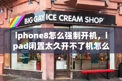 iphone8怎么强制开机，ipad闲置太久开不了机怎么办