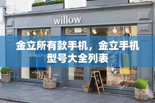 金立所有款手机，金立手机型号大全列表-第1张图片-星选测评