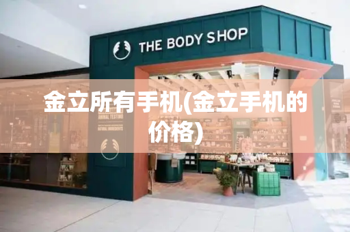 金立所有手机(金立手机的价格)