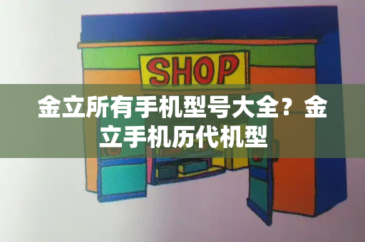 金立所有手机型号大全？金立手机历代机型-第1张图片-星选测评