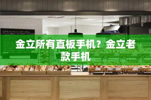 金立所有直板手机？金立老款手机