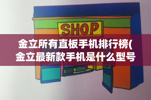 金立所有直板手机排行榜(金立最新款手机是什么型号)-第1张图片-星选测评