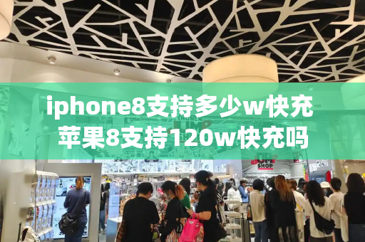 iphone8支持多少w快充 苹果8支持120w快充吗-第1张图片-星选测评