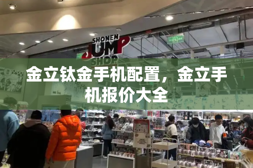 金立钛金手机配置，金立手机报价大全