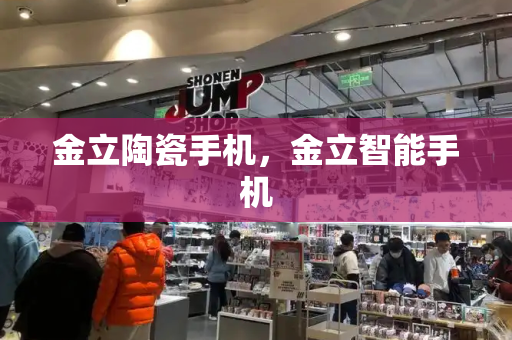 金立陶瓷手机，金立智能手机
