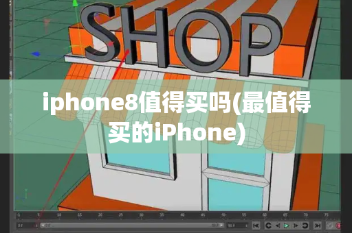 iphone8值得买吗(最值得买的iPhone)-第1张图片-星选测评