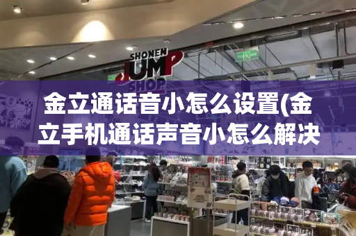 金立通话音小怎么设置(金立手机通话声音小怎么解决)-第1张图片-星选测评