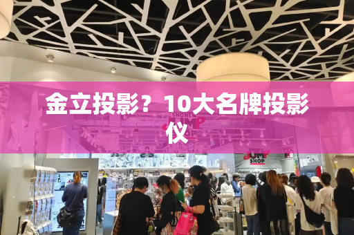 金立投影？10大名牌投影仪