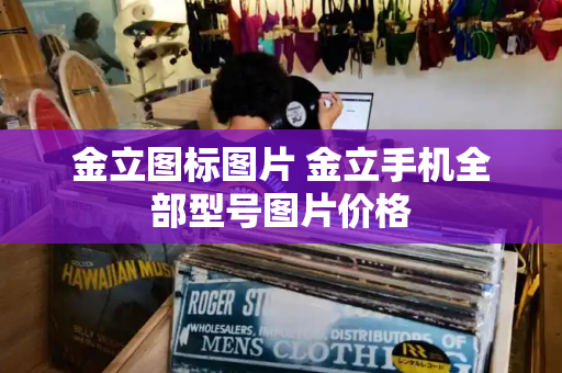 金立图标图片 金立手机全部型号图片价格