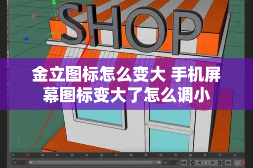金立图标怎么变大 手机屏幕图标变大了怎么调小