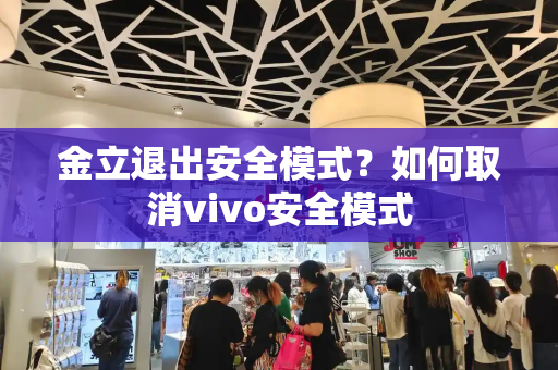 金立退出安全模式？如何取消vivo安全模式