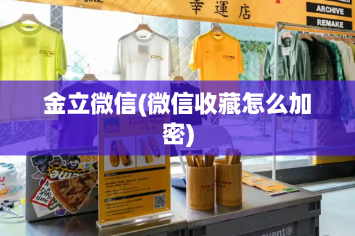 金立微信(微信收藏怎么加密)