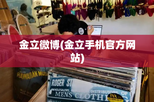 金立微博(金立手机官方网站)
