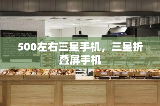 500左右三星手机，三星折叠屏手机