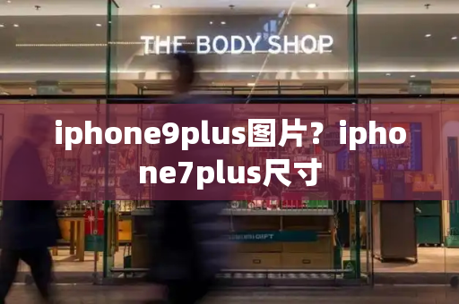iphone9plus图片？iphone7plus尺寸-第1张图片-星选测评