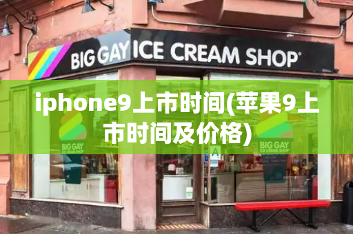 iphone9上市时间(苹果9上市时间及价格)-第1张图片-星选测评