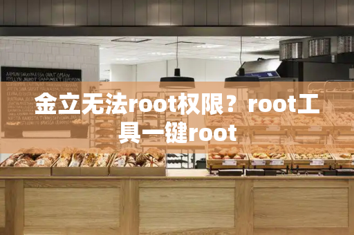 金立无法root权限？root工具一键root