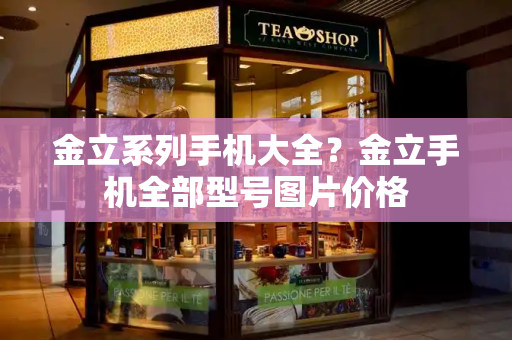 金立系列手机大全？金立手机全部型号图片价格