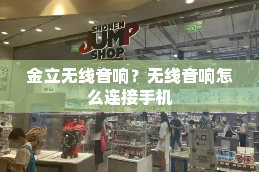 金立无线音响？无线音响怎么连接手机