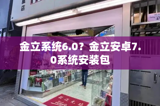 金立系统6.0？金立安卓7.0系统安装包-第1张图片-星选测评