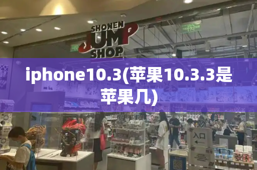 iphone10.3(苹果10.3.3是苹果几)