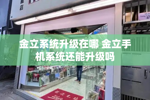金立系统升级在哪 金立手机系统还能升级吗-第1张图片-星选测评