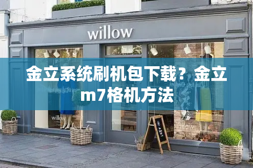 金立系统刷机包下载？金立m7格机方法