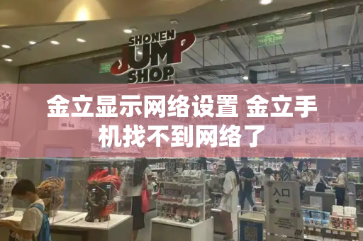 金立显示网络设置 金立手机找不到网络了-第1张图片-星选测评