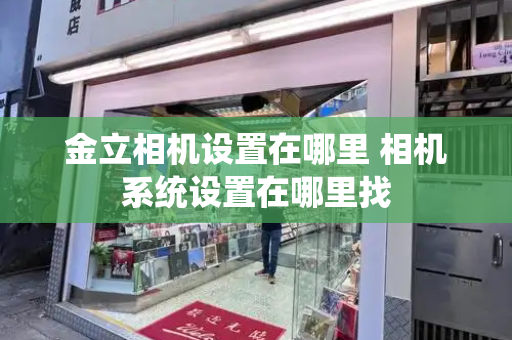 金立相机设置在哪里 相机系统设置在哪里找-第1张图片-星选测评