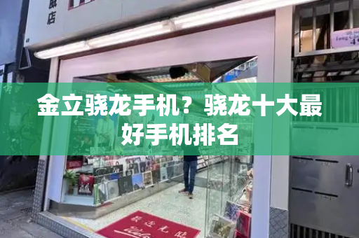 金立骁龙手机？骁龙十大最好手机排名-第1张图片-星选测评
