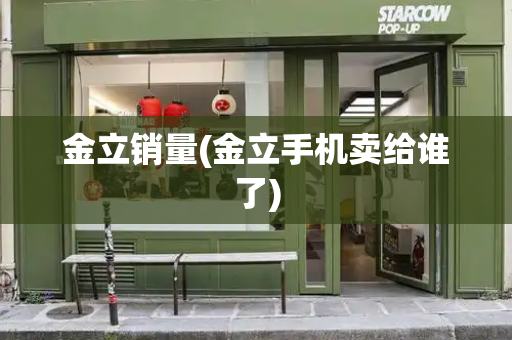 金立销量(金立手机卖给谁了)