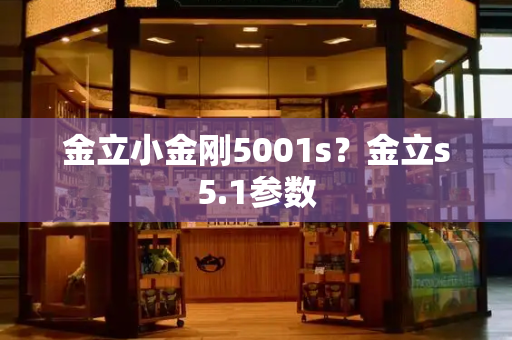 金立小金刚5001s？金立s5.1参数
