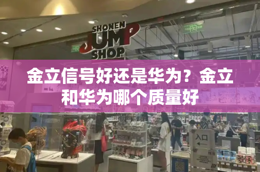 金立信号好还是华为？金立和华为哪个质量好-第1张图片-星选测评