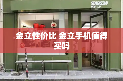 金立性价比 金立手机值得买吗