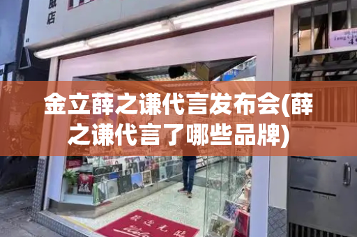金立薛之谦代言发布会(薛之谦代言了哪些品牌)-第1张图片-星选测评