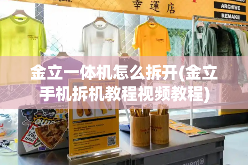 金立一体机怎么拆开(金立手机拆机教程视频教程)-第1张图片-星选测评