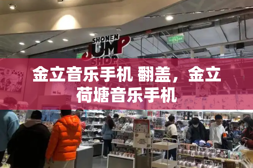 金立音乐手机 翻盖，金立荷塘音乐手机-第1张图片-星选测评