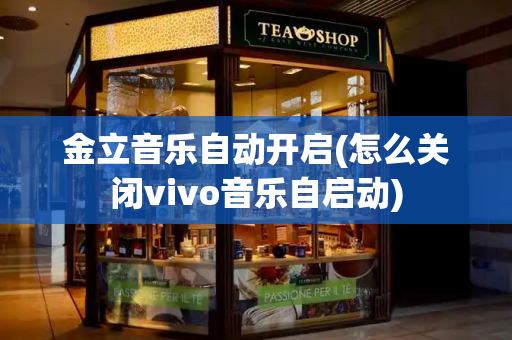 金立音乐自动开启(怎么关闭vivo音乐自启动)-第1张图片-星选测评
